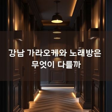 강남 가라오케와 노래방은 무엇이 다를까